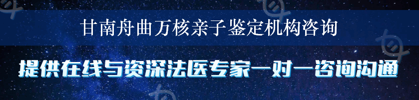 甘南舟曲万核亲子鉴定机构咨询